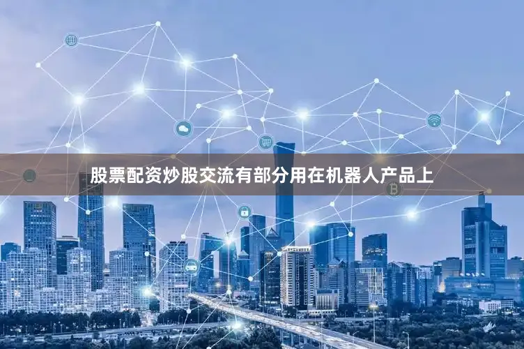 股票配资炒股交流有部分用在机器人产品上