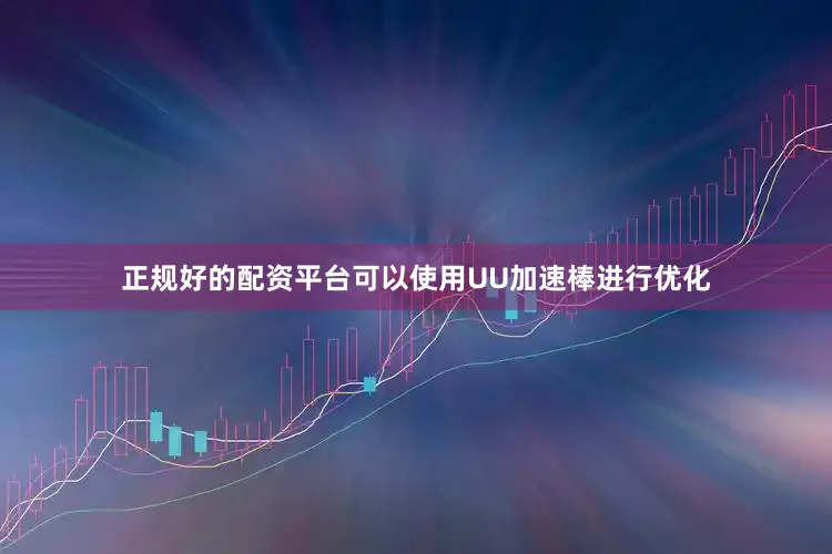 正规好的配资平台可以使用UU加速棒进行优化