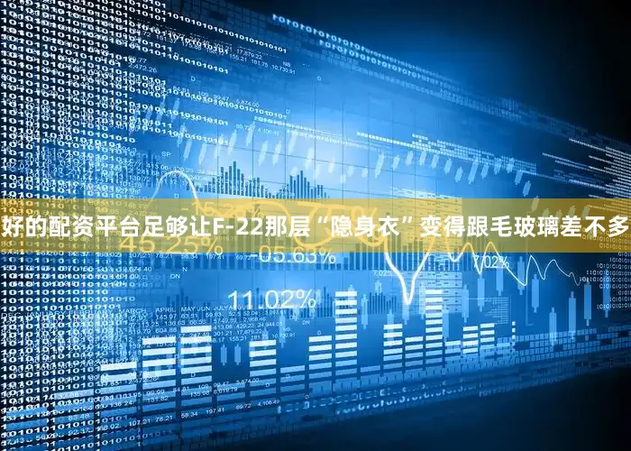 好的配资平台足够让F-22那层“隐身衣”变得跟毛玻璃差不多