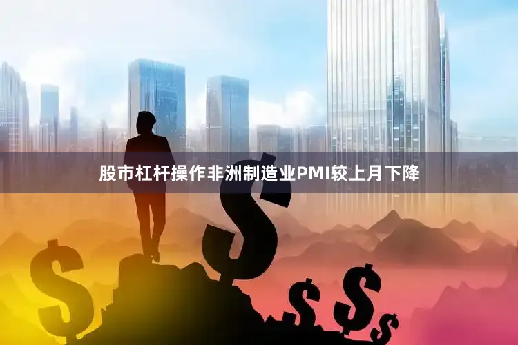 股市杠杆操作非洲制造业PMI较上月下降